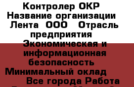 Контролер ОКР › Название организации ­ Лента, ООО › Отрасль предприятия ­ Экономическая и информационная безопасность › Минимальный оклад ­ 16 000 - Все города Работа » Вакансии   . Марий Эл респ.